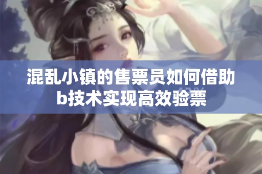 混乱小镇的售票员如何借助b技术实现高效验票