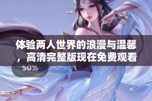体验两人世界的浪漫与温馨，高清完整版现在免费观看