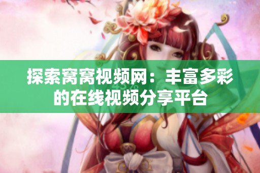 探索窝窝视频网：丰富多彩的在线视频分享平台