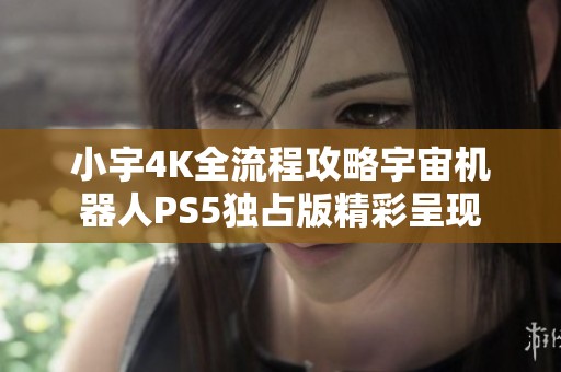 小宇4K全流程攻略宇宙机器人PS5独占版精彩呈现