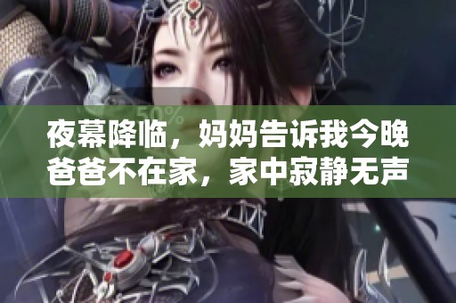 夜幕降临，妈妈告诉我今晚爸爸不在家，家中寂静无声