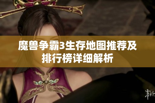 魔兽争霸3生存地图推荐及排行榜详细解析