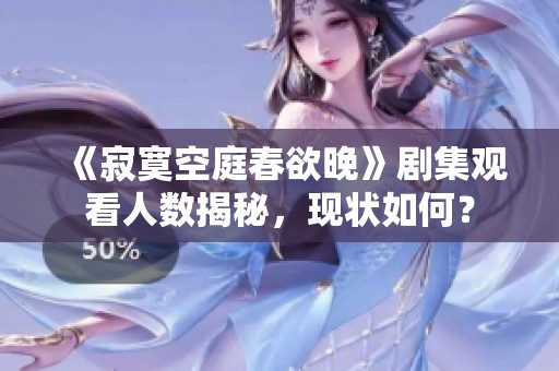 《寂寞空庭春欲晚》剧集观看人数揭秘，现状如何？