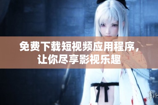 免费下载短视频应用程序，让你尽享影视乐趣
