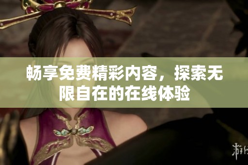 畅享免费精彩内容，探索无限自在的在线体验
