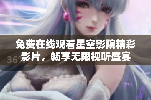 免费在线观看星空影院精彩影片，畅享无限视听盛宴