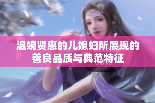 温婉贤惠的儿媳妇所展现的善良品质与典范特征