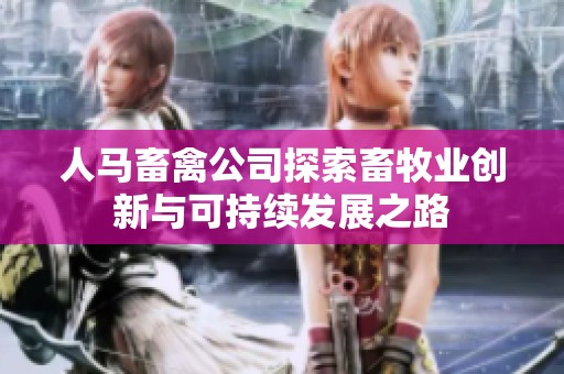 人马畜禽公司探索畜牧业创新与可持续发展之路