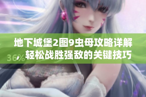 地下城堡2图9虫母攻略详解，轻松战胜强敌的关键技巧与策略