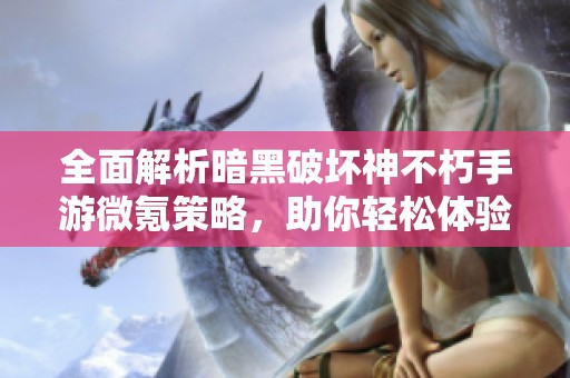 全面解析暗黑破坏神不朽手游微氪策略，助你轻松体验游戏乐趣