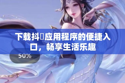 下载抖抈应用程序的便捷入口，畅享生活乐趣