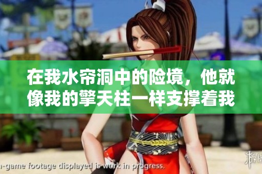 在我水帘洞中的险境，他就像我的擎天柱一样支撑着我