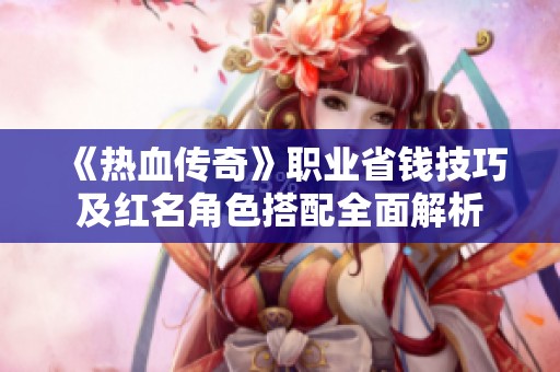 《热血传奇》职业省钱技巧及红名角色搭配全面解析