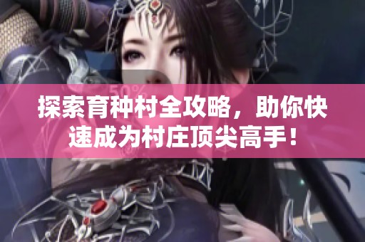 探索育种村全攻略，助你快速成为村庄顶尖高手！