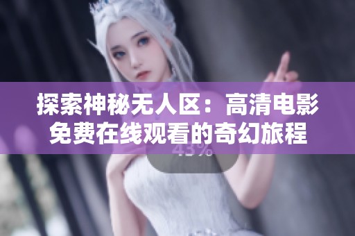 探索神秘无人区：高清电影免费在线观看的奇幻旅程