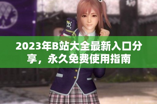 2023年B站大全最新入口分享，永久免费使用指南