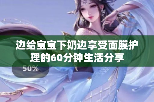 边给宝宝下奶边享受面膜护理的60分钟生活分享
