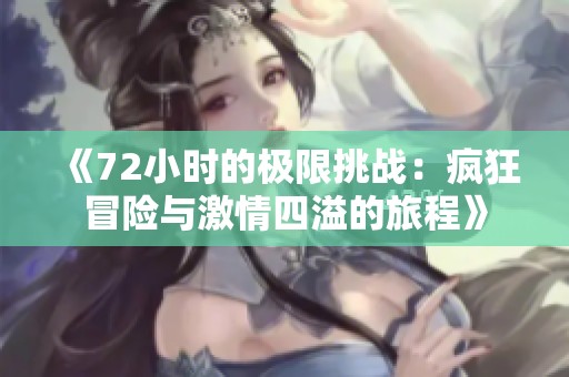 《72小时的极限挑战：疯狂冒险与激情四溢的旅程》