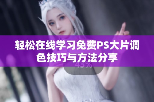 轻松在线学习免费PS大片调色技巧与方法分享