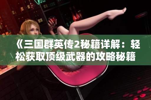 《三国群英传2秘籍详解：轻松获取顶级武器的攻略秘籍》