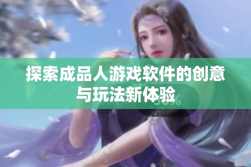 探索成品人游戏软件的创意与玩法新体验