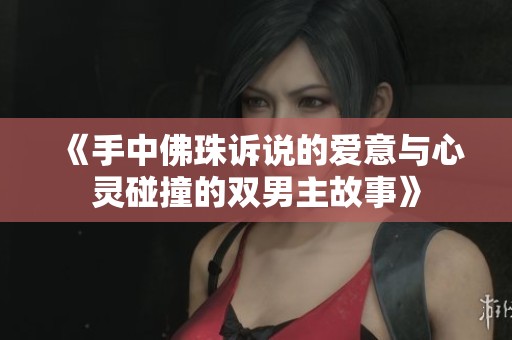 《手中佛珠诉说的爱意与心灵碰撞的双男主故事》