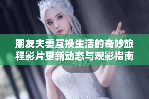朋友夫妻互换生活的奇妙旅程影片更新动态与观影指南