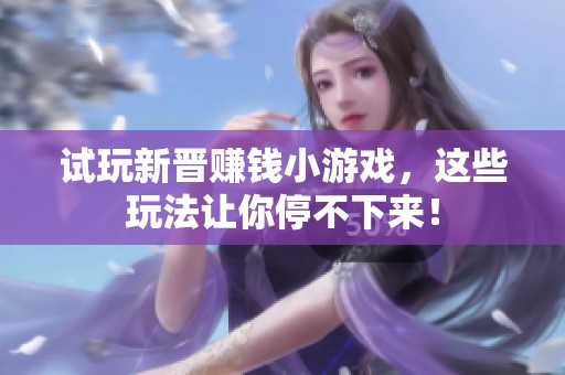 试玩新晋赚钱小游戏，这些玩法让你停不下来！