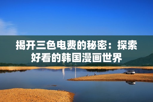 揭开三色电费的秘密：探索好看的韩国漫画世界