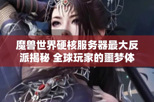 魔兽世界硬核服务器最大反派揭秘 全球玩家的噩梦体验