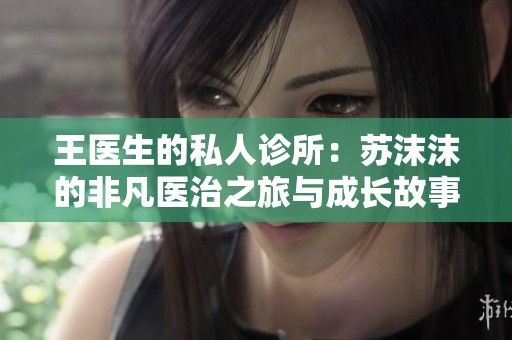 王医生的私人诊所：苏沫沫的非凡医治之旅与成长故事