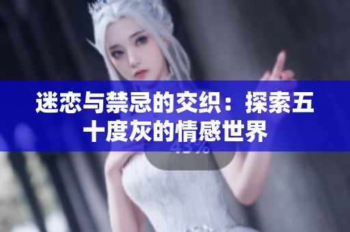 迷恋与禁忌的交织：探索五十度灰的情感世界
