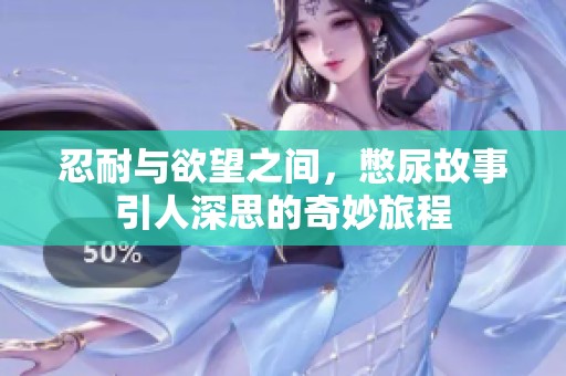 忍耐与欲望之间，憋尿故事引人深思的奇妙旅程
