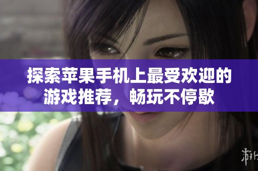 探索苹果手机上最受欢迎的游戏推荐，畅玩不停歇