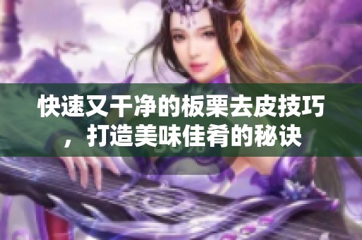 快速又干净的板栗去皮技巧，打造美味佳肴的秘诀