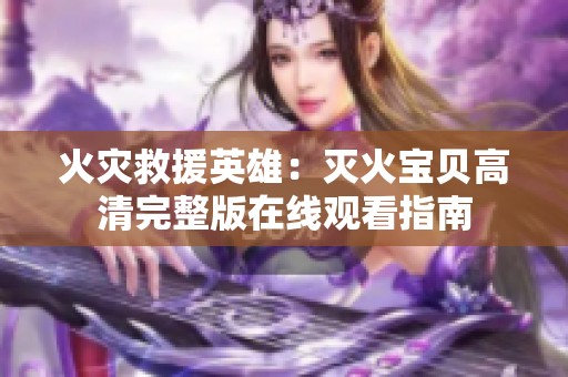 火灾救援英雄：灭火宝贝高清完整版在线观看指南
