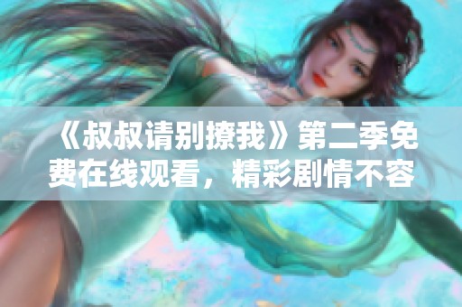 《叔叔请别撩我》第二季免费在线观看，精彩剧情不容错过