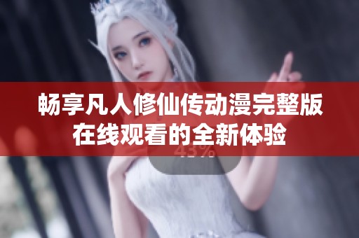 畅享凡人修仙传动漫完整版在线观看的全新体验