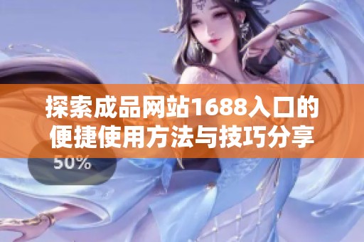探索成品网站1688入口的便捷使用方法与技巧分享