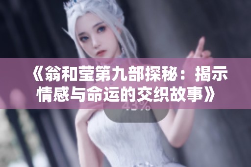 《翁和莹第九部探秘：揭示情感与命运的交织故事》