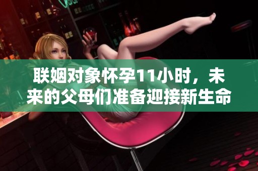联姻对象怀孕11小时，未来的父母们准备迎接新生命