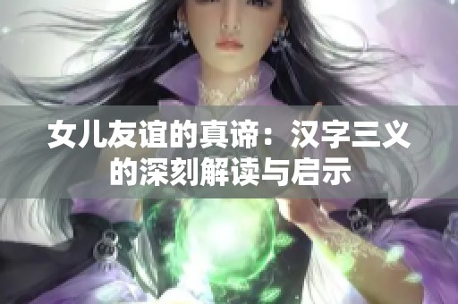 女儿友谊的真谛：汉字三义的深刻解读与启示