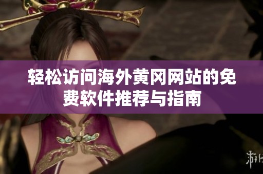 轻松访问海外黄冈网站的免费软件推荐与指南