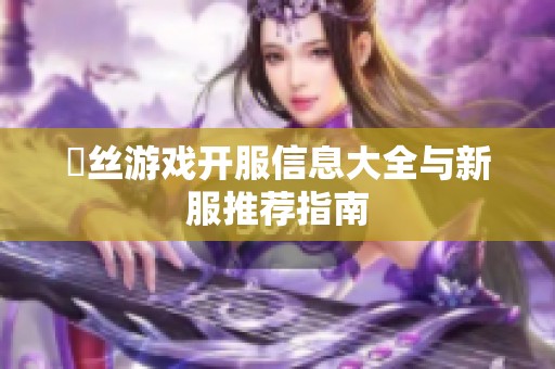 屌丝游戏开服信息大全与新服推荐指南
