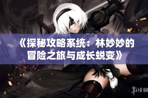 《探秘攻略系统：林妙妙的冒险之旅与成长蜕变》