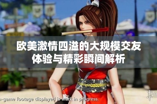 欧美激情四溢的大规模交友体验与精彩瞬间解析