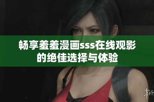 畅享羞羞漫画sss在线观影的绝佳选择与体验