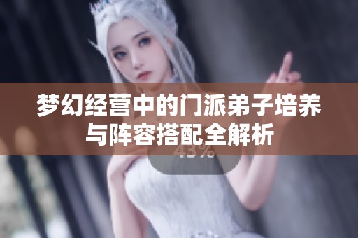 梦幻经营中的门派弟子培养与阵容搭配全解析
