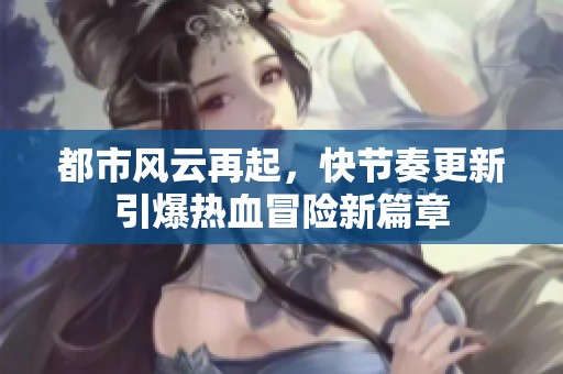 都市风云再起，快节奏更新引爆热血冒险新篇章