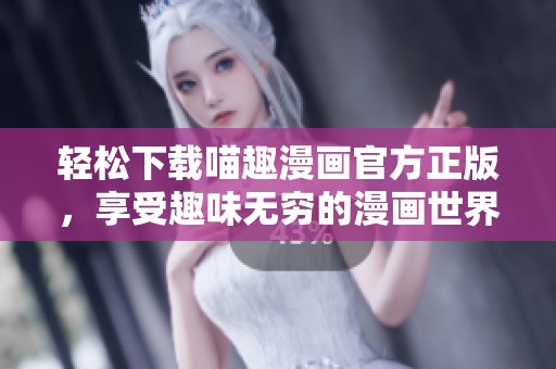 轻松下载喵趣漫画官方正版，享受趣味无穷的漫画世界